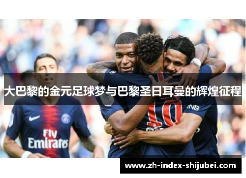 大巴黎的金元足球梦与巴黎圣日耳曼的辉煌征程