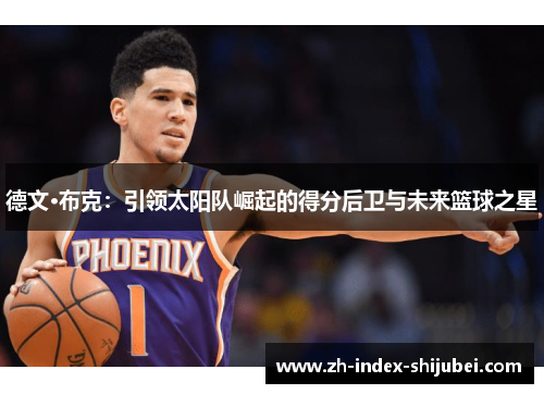 德文·布克：引领太阳队崛起的得分后卫与未来篮球之星