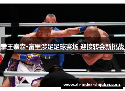 拳王泰森·富里涉足足球赛场 迎接转会新挑战