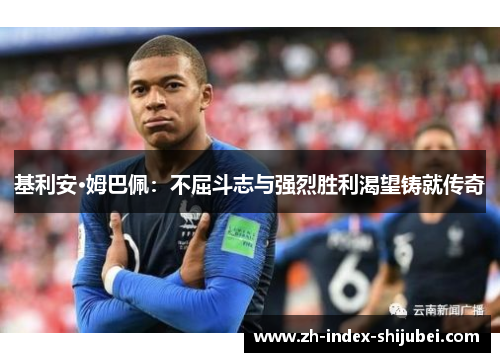 基利安·姆巴佩：不屈斗志与强烈胜利渴望铸就传奇