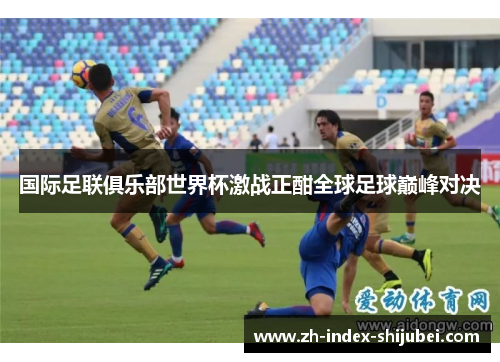 国际足联俱乐部世界杯激战正酣全球足球巅峰对决
