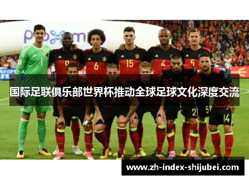 国际足联俱乐部世界杯推动全球足球文化深度交流