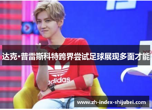 达克·普雷斯科特跨界尝试足球展现多面才能