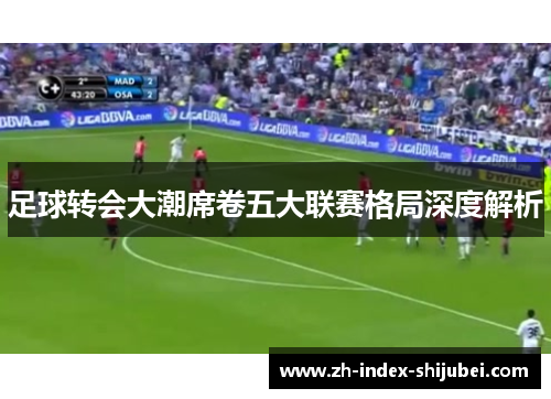 足球转会大潮席卷五大联赛格局深度解析