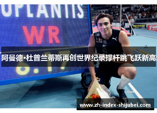阿曼德·杜普兰蒂斯再创世界纪录撑杆跳飞跃新高