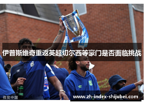 伊普斯维奇重返英超切尔西等豪门是否面临挑战