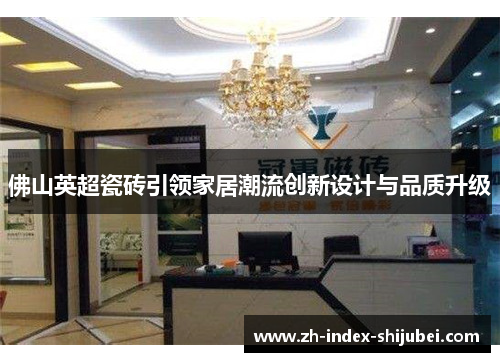 佛山英超瓷砖引领家居潮流创新设计与品质升级
