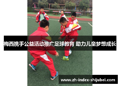 梅西携手公益活动推广足球教育 助力儿童梦想成长