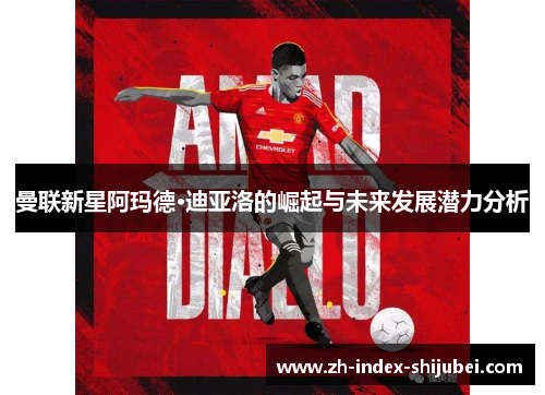 曼联新星阿玛德·迪亚洛的崛起与未来发展潜力分析