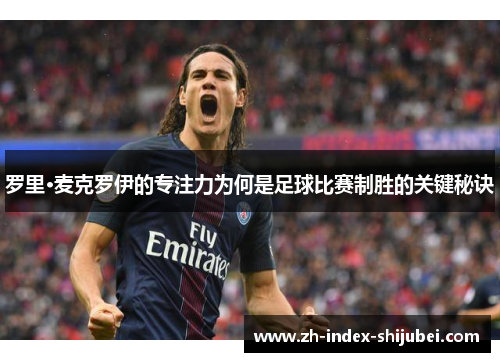 罗里·麦克罗伊的专注力为何是足球比赛制胜的关键秘诀